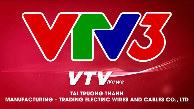 Phóng sự VTV3 - Tai Truong Thanh Manufacturing – Trading Electric Wires and Cables Co., Ltd