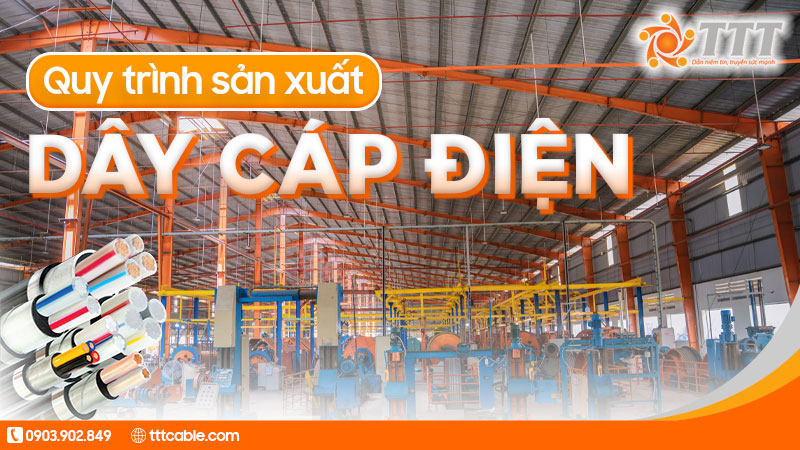Quy trình sản xuất dây cáp điện Tài Trường Thành